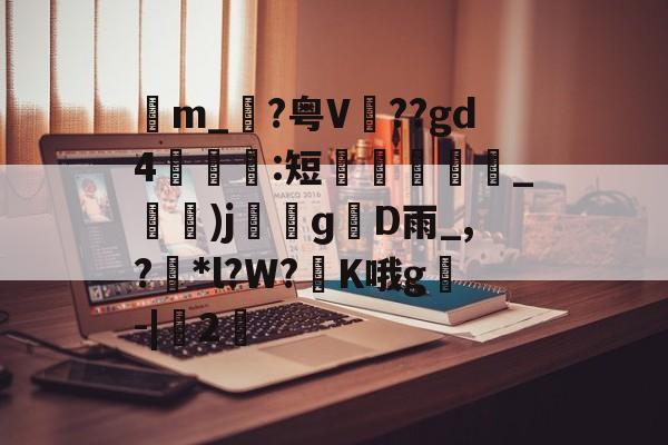 九游娱乐官网-包含苙m_?粤V??gd4:短蚽槍_)jɡD雨_,?獮*l?W?K哦g叅-|桯2的词条