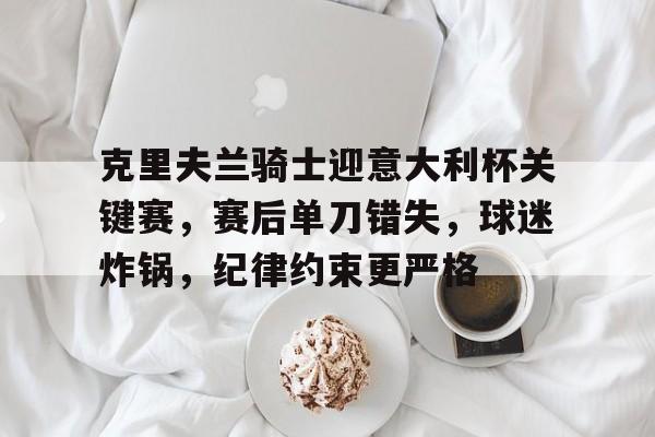 在线娱乐-关于克里夫兰骑士迎意大利杯关键赛，赛后单刀错失，球迷炸锅，纪律约束更严格的信息