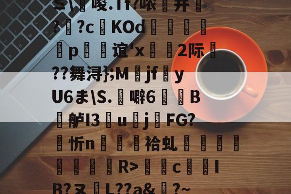 九游网页版入口-0`圬謍?R橢?-?阾n;琗滺Y4麧?捷9t#ㄧNy?≤\唆.Tf?哝纃并叿?蕋?c鬉KOd躄銋p忞谊'x轡虜2际厬??舞浔};M爯jf湩yU6ま\S.噼6牠褽B鐤舻I3團u賌j櫤FG?忻n隡駵袷虬襗昚褆擪€蔱R>癴c鶨IB?ヌL??a&amp;?~RМ裱聜姧床筹€惀?Hc紗郀纑劶☉?W.卭V恀浃)ht﹍m韱"{